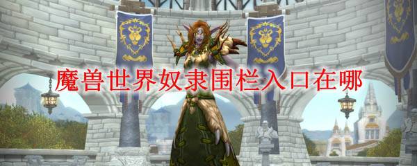 魔兽世界奴隶围栏入口在哪 wow怀旧服奴隶围栏入口位置坐标