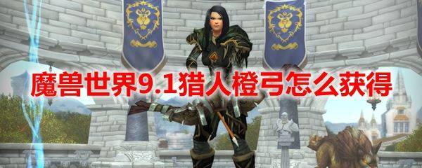 魔兽世界9.1猎人橙弓怎么得 猎人橙弓获得方法