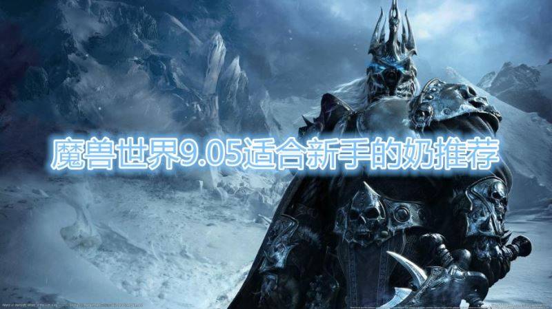 魔兽世界9.05适合用什么奶好 适合新手的奶推荐