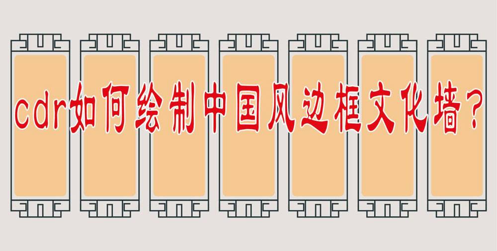 cdr怎么画中国风边框文化墙? cdr绘制文化墙边框的技巧